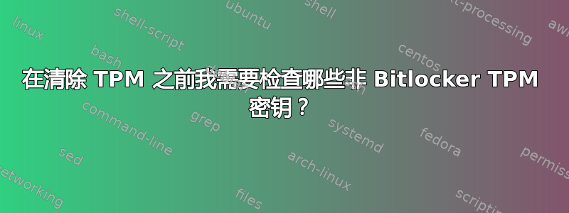 在清除 TPM 之前我需要检查哪些非 Bitlocker TPM 密钥？