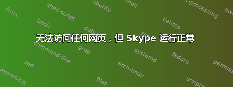 无法访问任何网页，但 Skype 运行正常