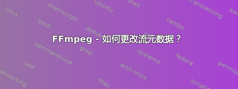 FFmpeg - 如何更改流元数据？