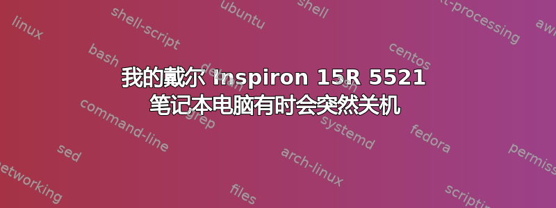 我的戴尔 Inspiron 15R 5521 笔记本电脑有时会突然关机