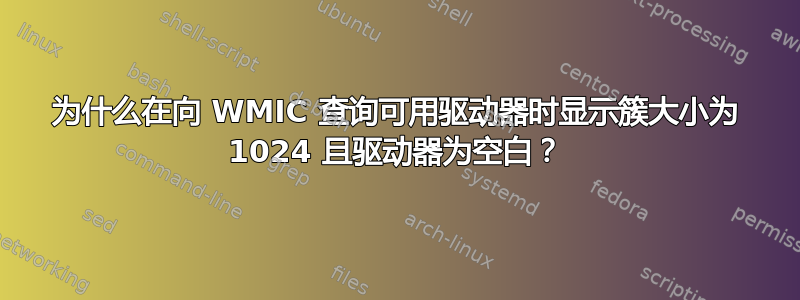 为什么在向 WMIC 查询可用驱动器时显示簇大小为 1024 且驱动器为空白？