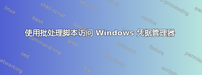 使用批处理脚本访问 Windows 凭据管理器