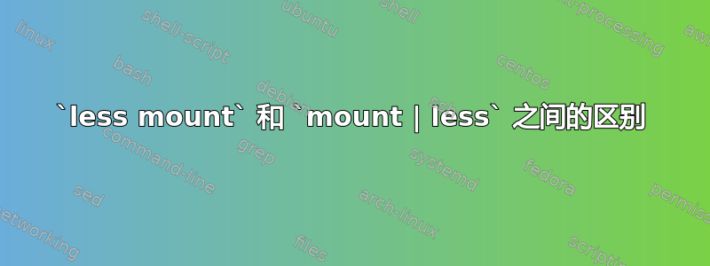 `less mount` 和 `mount | less` 之间的区别