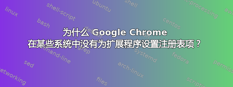 为什么 Google Chrome 在某些系统中没有为扩展程序设置注册表项？