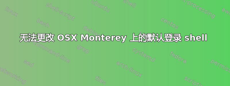 无法更改 OSX Monterey 上的默认登录 shell