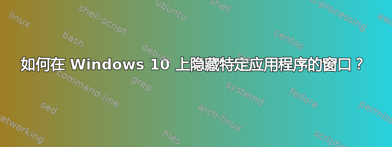 如何在 Windows 10 上隐藏特定应用程序的窗口？