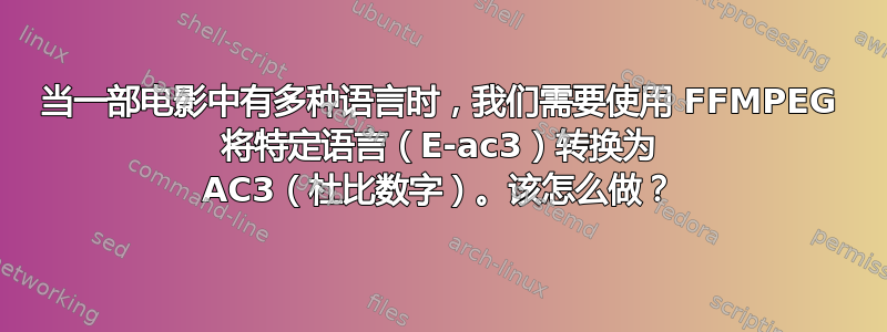 当一部电影中有多种语言时，我们需要使用 FFMPEG 将特定语言（E-ac3）转换为 AC3（杜比数字）。该怎么做？