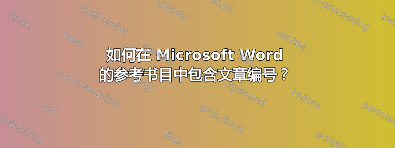 如何在 Microsoft Word 的参考书目中包含文章编号？