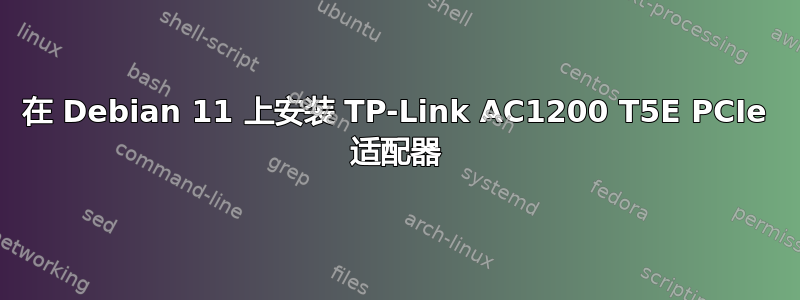 在 Debian 11 上安装 TP-Link AC1200 T5E PCIe 适配器