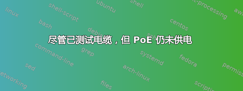 尽管已测试电缆，但 PoE 仍未供电