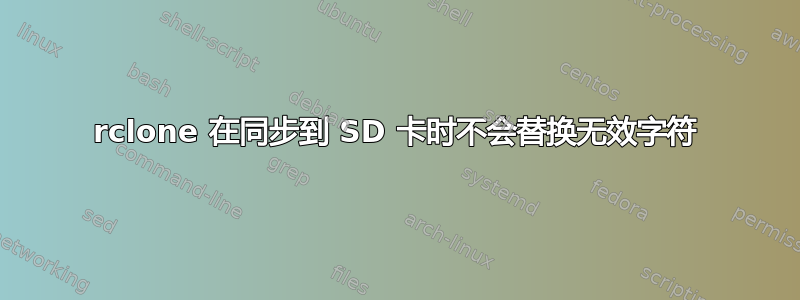 rclone 在同步到 SD 卡时不会替换无效字符