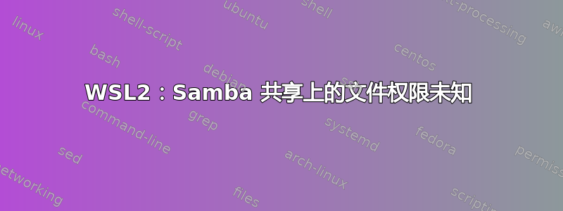 WSL2：Samba 共享上的文件权限未知