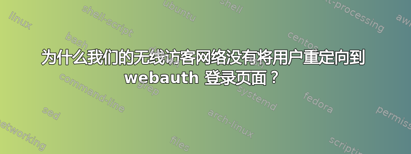 为什么我们的无线访客网络没有将用户重定向到 webauth 登录页面？