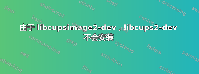 由于 libcupsimage2-dev，libcups2-dev 不会安装