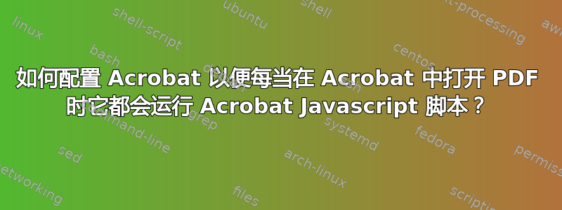 如何配置 Acrobat 以便每当在 Acrobat 中打开 PDF 时它都会运行 Acrobat Javascript 脚本？