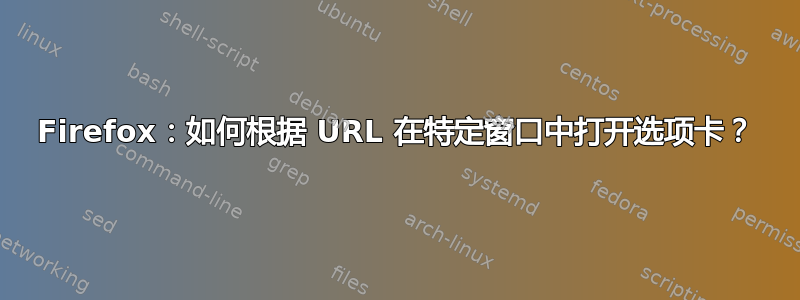 Firefox：如何根据 URL 在特定窗口中打开选项卡？