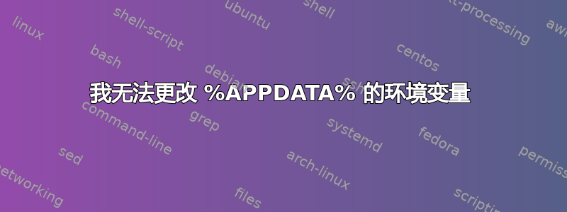 我无法更改 %APPDATA% 的环境变量