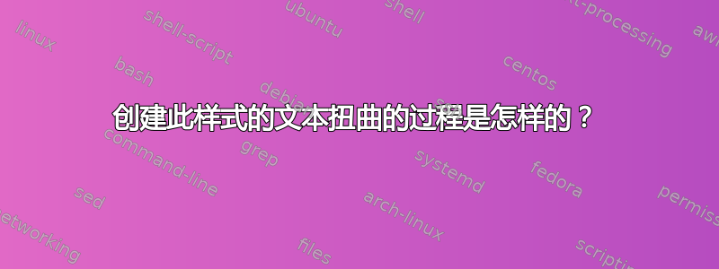 创建此样式的文本扭曲的过程是怎样的？