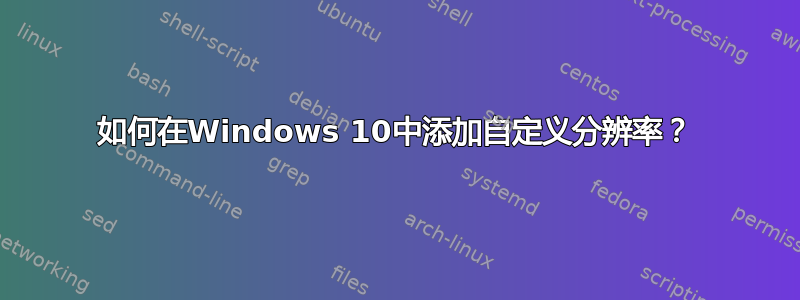 如何在Windows 10中添加自定义分辨率？