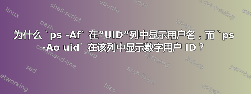 为什么 `ps -Af` 在“UID”列中显示用户名，而 `ps -Ao uid` 在该列中显示数字用户 ID？