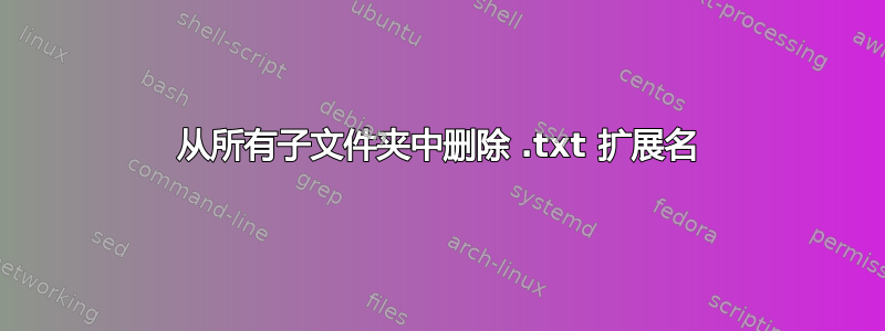 从所有子文件夹中删除 .txt 扩展名