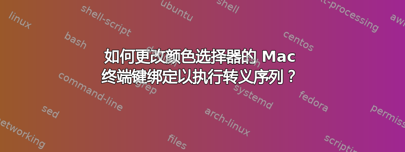 如何更改颜色选择器的 Mac 终端键绑定以执行转义序列？