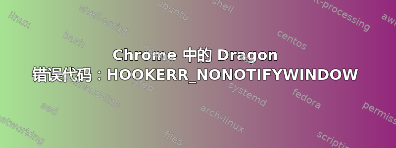 Chrome 中的 Dragon 错误代码：HOOKERR_NONOTIFYWINDOW