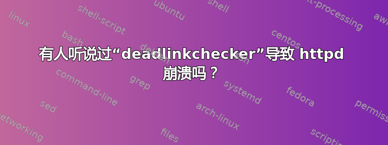 有人听说过“deadlinkchecker”导致 httpd 崩溃吗？