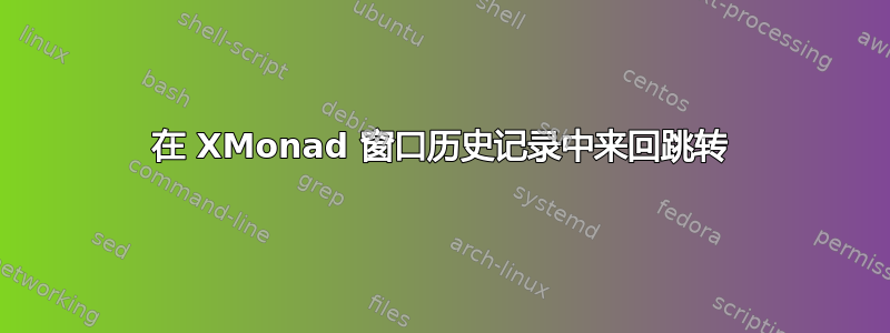 在 XMonad 窗口历史记录中来回跳转