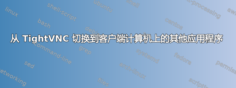 从 TightVNC 切换到客户端计算机上的其他应用程序