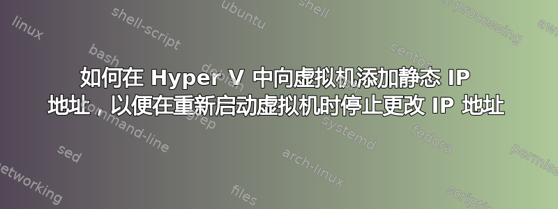 如何在 Hyper V 中向虚拟机添加静态 IP 地址，以便在重新启动虚拟机时停止更改 IP 地址