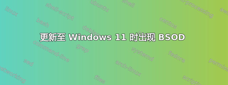 更新至 Windows 11 时出现 BSOD