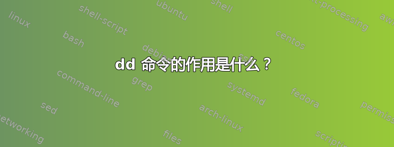 dd 命令的作用是什么？