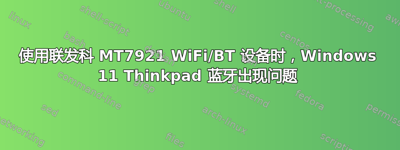 使用联发科 MT7921 WiFi/BT 设备时，Windows 11 Thinkpad 蓝牙出现问题