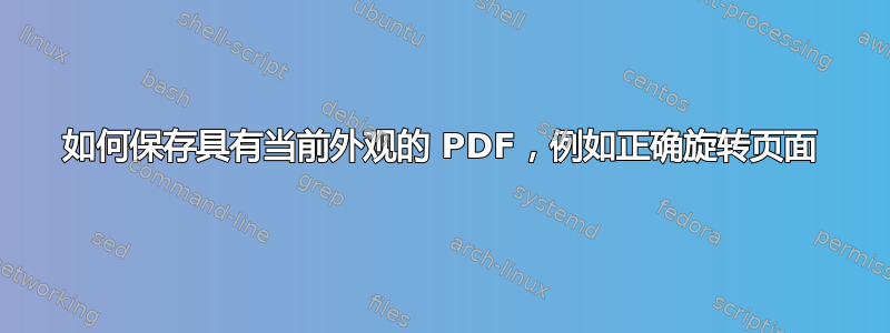 如何保存具有当前外观的 PDF，例如正确旋转页面