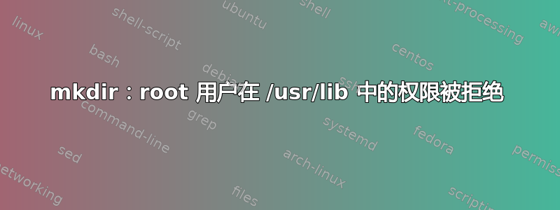 mkdir：root 用户在 /usr/lib 中的权限被拒绝