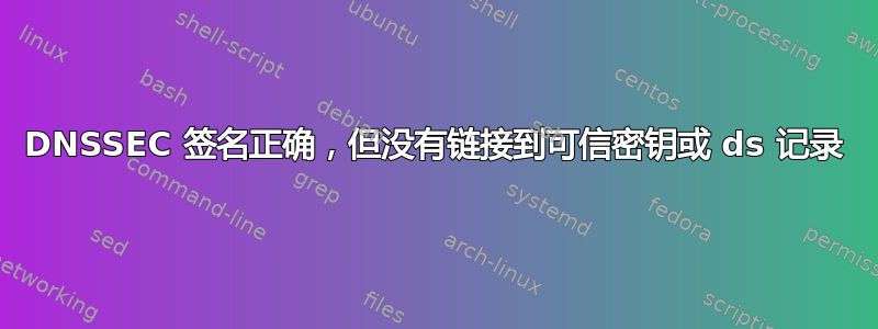 DNSSEC 签名正确，但没有链接到可信密钥或 ds 记录