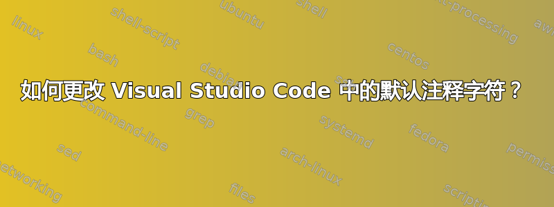 如何更改 Visual Studio Code 中的默认注释字符？