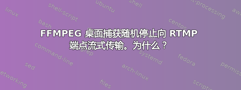 FFMPEG 桌面捕获随机停止向 RTMP 端点流式传输。为什么？