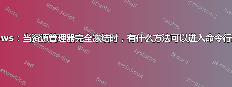 windows：当资源管理器完全冻结时，有什么方法可以进入命令行终端？