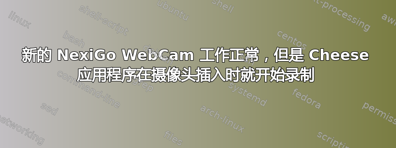 新的 NexiGo WebCam 工作正常，但是 Cheese 应用程序在摄像头插入时就开始录制