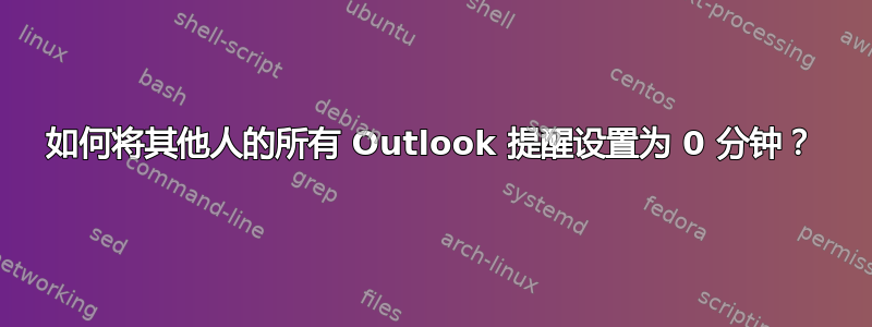 如何将其他人的所有 Outlook 提醒设置为 0 分钟？