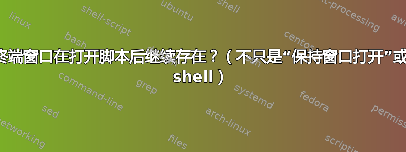 如何让终端窗口在打开脚本后继续存在？（不只是“保持窗口打开”或启动新 shell）