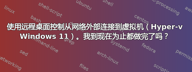 使用远程桌面控制从网络外部连接到虚拟机（Hyper-v Windows 11）。我到现在为止都做完了吗？