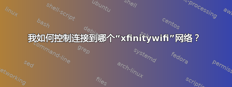 我如何控制连接到哪个“xfinitywifi”网络？