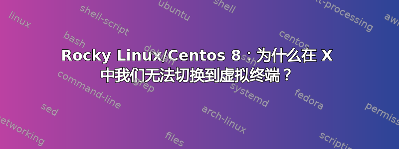 Rocky Linux/Centos 8：为什么在 X 中我们无法切换到虚拟终端？