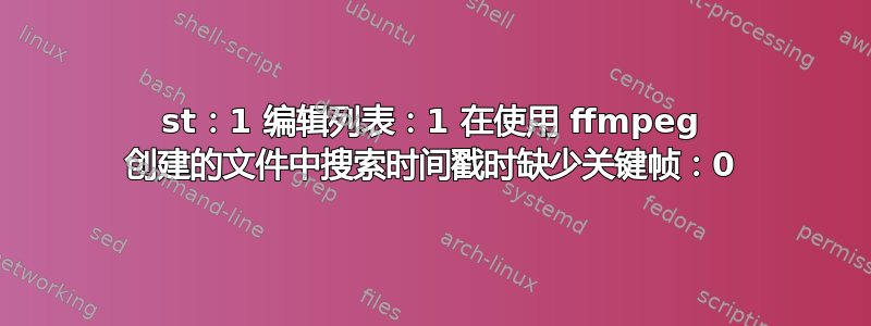 st：1 编辑列表：1 在使用 ffmpeg 创建的文件中搜索时间戳时缺少关键帧：0