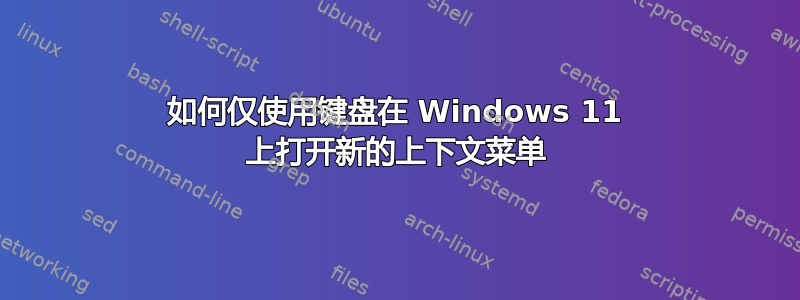 如何仅使用键盘在 Windows 11 上打开新的上下文菜单