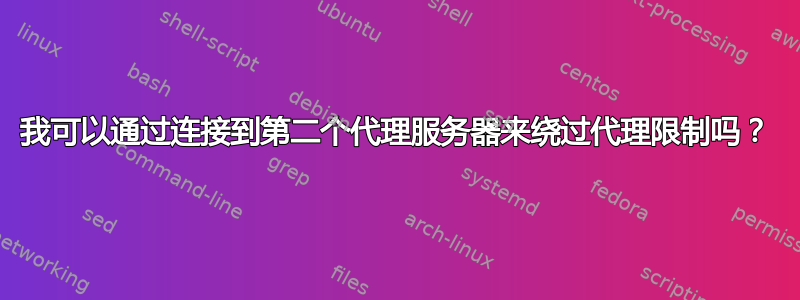 我可以通过连接到第二个代理服务器来绕过代理限制吗？