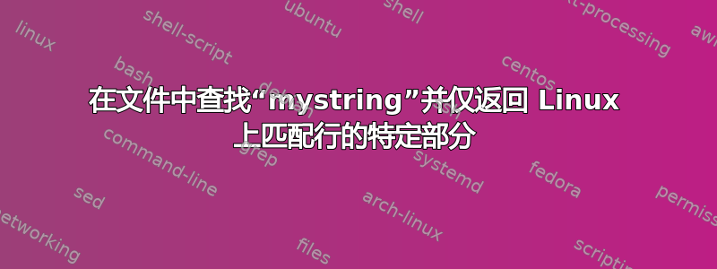 在文件中查找“mystring”并仅返回 Linux 上匹配行的特定部分